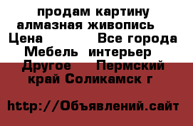 продам картину алмазная живопись  › Цена ­ 2 300 - Все города Мебель, интерьер » Другое   . Пермский край,Соликамск г.